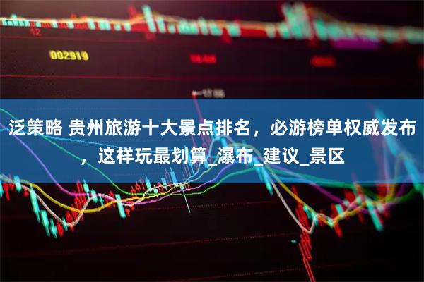 泛策略 贵州旅游十大景点排名，必游榜单权威发布，这样玩最划算_瀑布_建议_景区