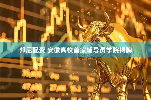 邦尼配资 安徽高校首家辅导员学院揭牌