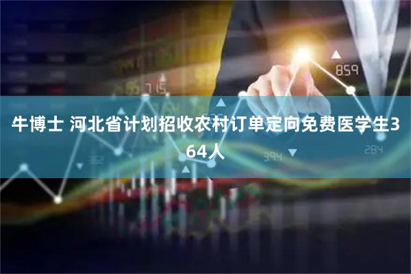 牛博士 河北省计划招收农村订单定向免费医学生364人