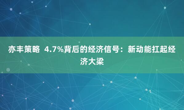 亦丰策略  4.7%背后的经济信号：新动能扛起经济大梁