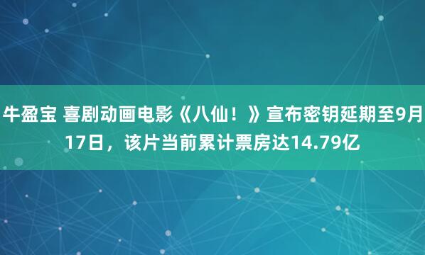 牛盈宝 喜剧动画电影《八仙！》宣布密钥延期至9月17日，该片当前累计票房达14.79亿